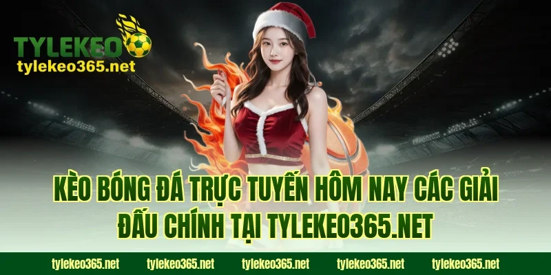 Kèo bóng đá trực tuyến hôm nay các giải đấu chính tại tylekeonhacai.news