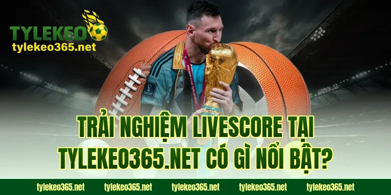 Trải nghiệm Livescore tại tylekeonhacai.news có gì nổi bật?