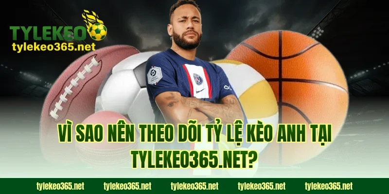 Vì sao nên theo dõi tỷ lệ kèo Anh tại tylekeonhacai.news?